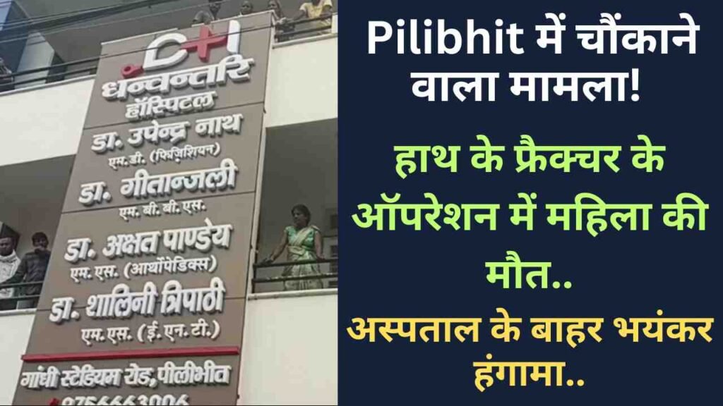 Pilibhit में चौंकाने वाला मामला! हाथ के फ्रैक्चर के ऑपरेशन में महिला की मौत, अस्पताल के बाहर भयंकर हंगामा..