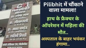 Pilibhit में चौंकाने वाला मामला! हाथ के फ्रैक्चर के ऑपरेशन में महिला की मौत, अस्पताल के बाहर भयंकर हंगामा..