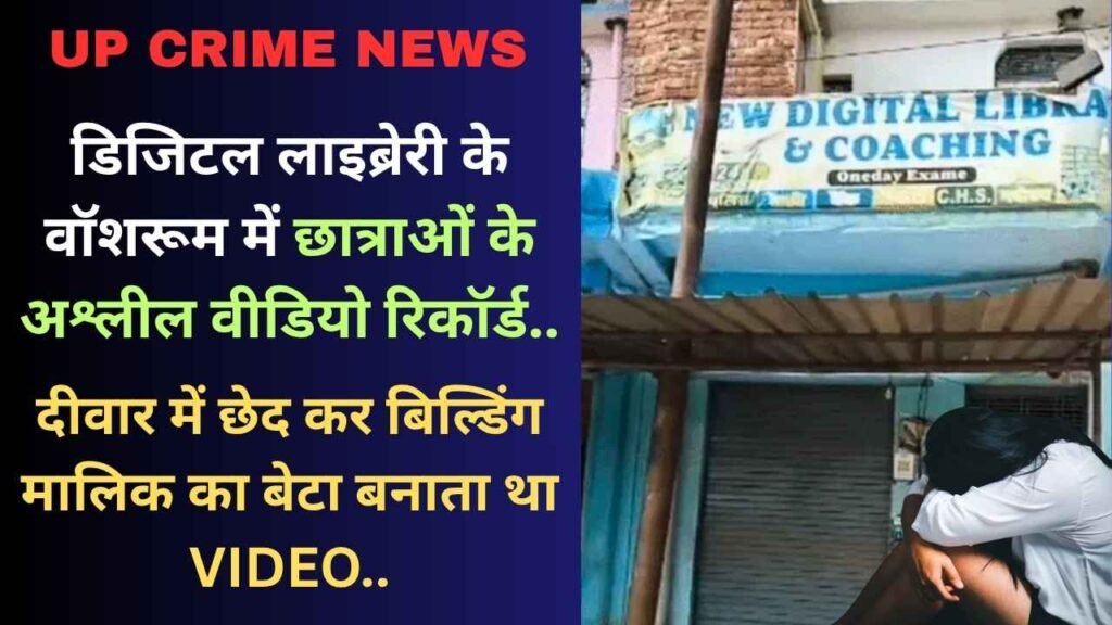 UP Crime: डिजिटल लाइब्रेरी के वॉशरूम में छात्राओं के अश्लील वीडियो रिकॉर्ड, दीवार में छेद कर बेटा बनाता था VIDEO..
