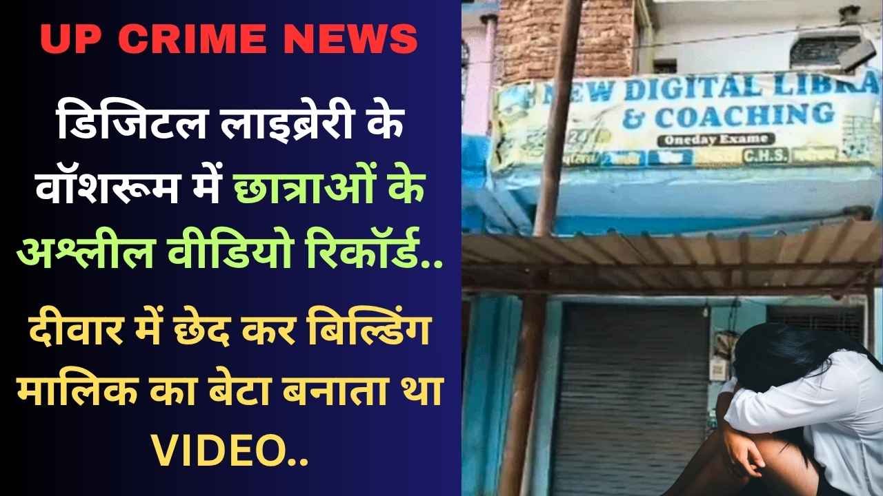 UP Crime: डिजिटल लाइब्रेरी के वॉशरूम में छात्राओं के अश्लील वीडियो रिकॉर्ड, दीवार में छेद कर बेटा बनाता था VIDEO..