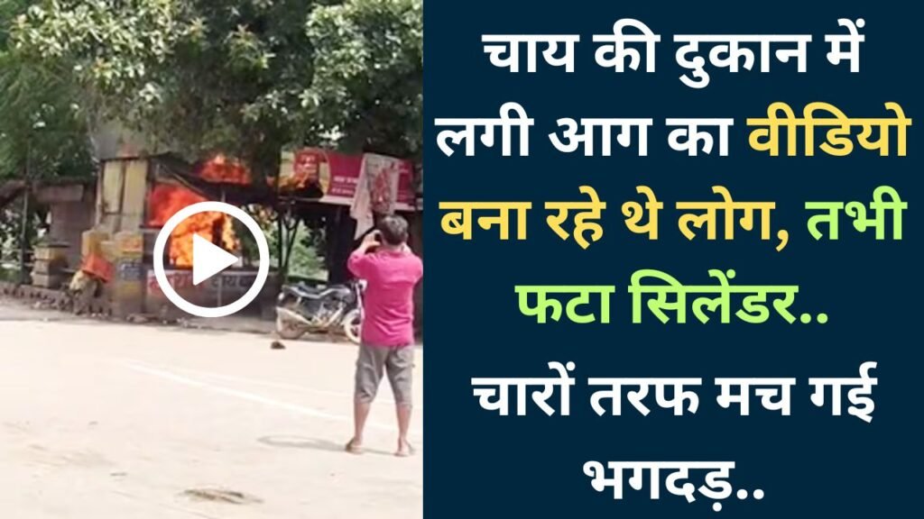 Viral Video: चाय की दुकान में लगी आग का वीडियो बना रहे थे लोग, तभी फटा सिलेंडर; चारों तरफ मच गई भगदड़..