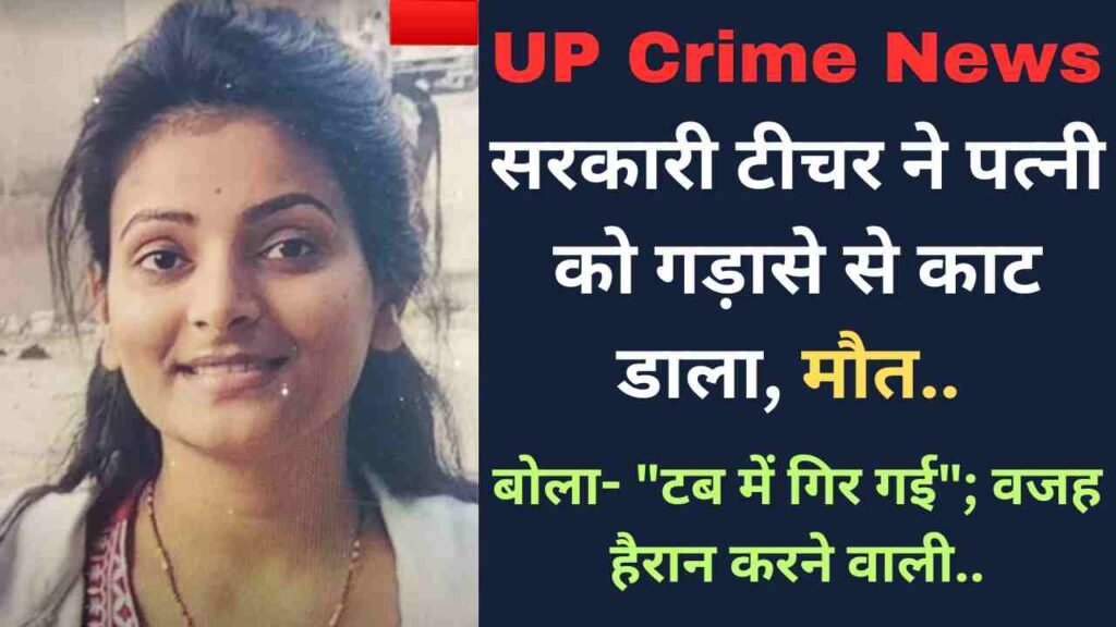 UP Crime News: सरकारी टीचर ने पत्नी को गड़ासे से काट डाला, मौत.. बोला- "टब में गिर गई"; वजह हैरान करने वाली..
