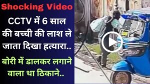 Shocking Video: CCTV में 6 साल की बच्ची की लाश ले जाता दिखा हत्यारा; बोरी में डालकर लगाने वाला था ठिकाने..