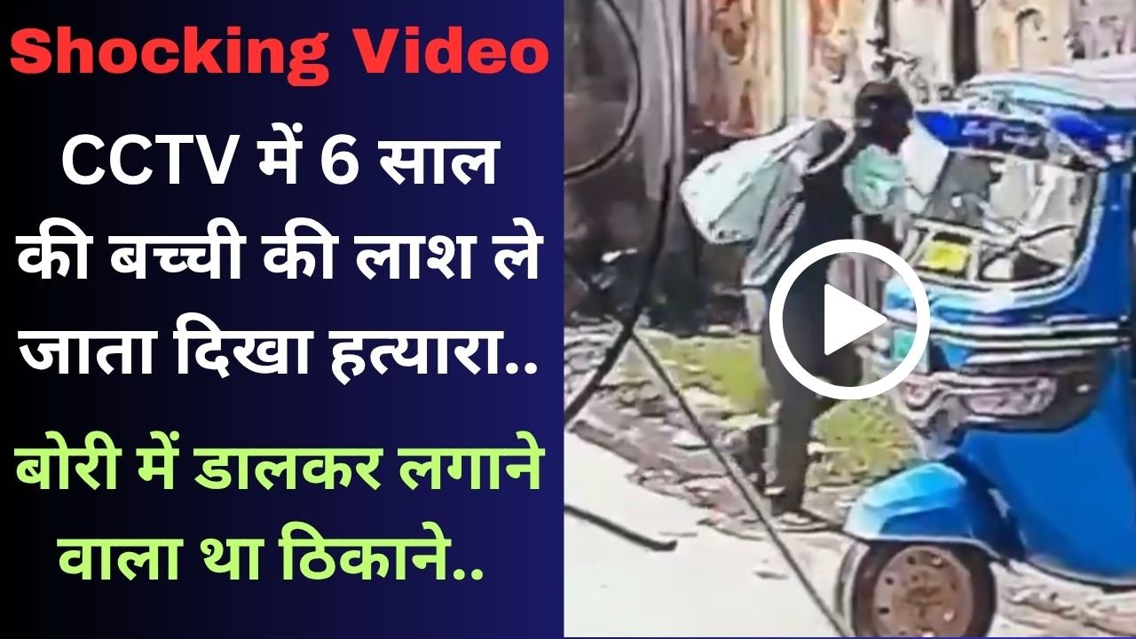 Shocking Video: CCTV में 6 साल की बच्ची की लाश ले जाता दिखा हत्यारा; बोरी में डालकर लगाने वाला था ठिकाने..