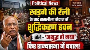 Political News: खड़गे की रैली के बाद रामलीला मैदान में शुद्धिकरण हवन, बोले - 'अशुद्ध हो गया', फिर राज्यसभा में बवाल..