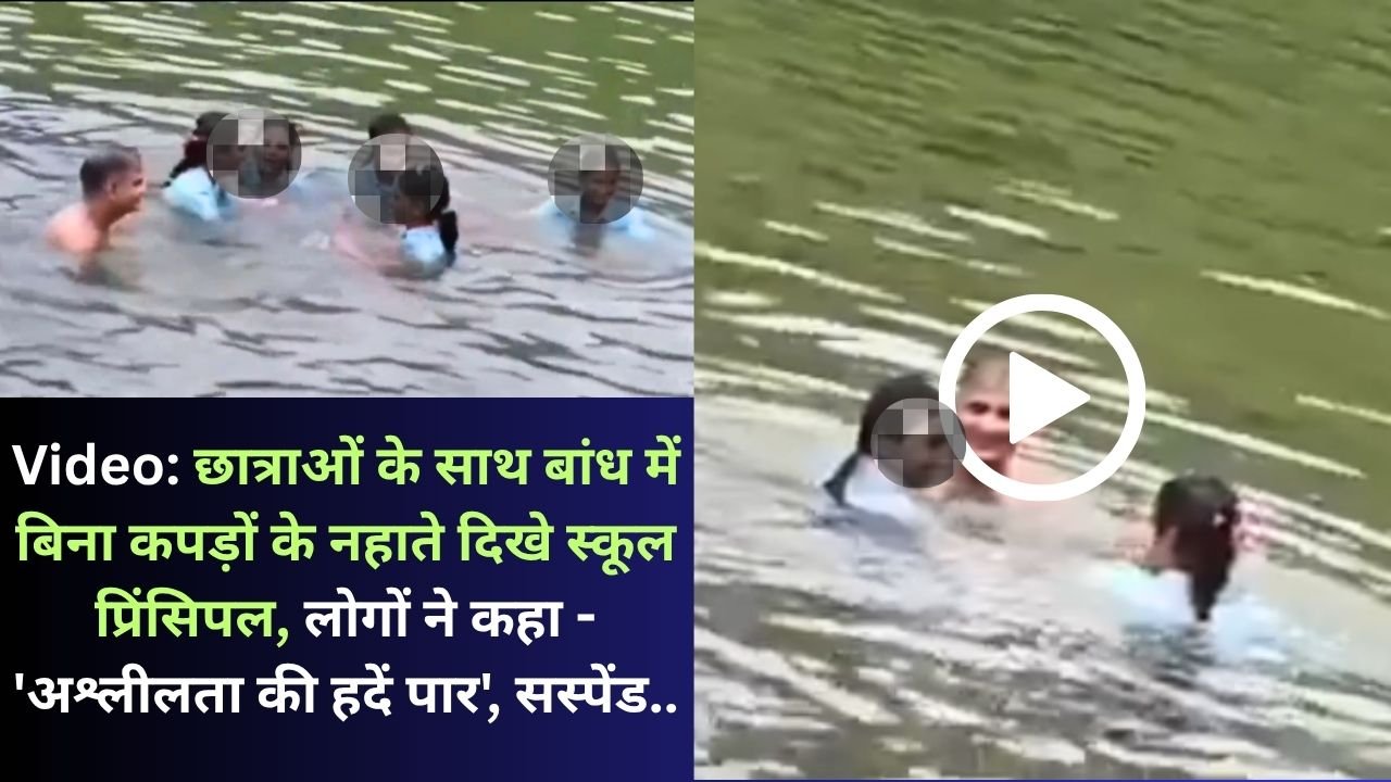 Video: छात्राओं के साथ बांध में बिना कपड़ों के नहाते दिखे स्कूल प्रिंसिपल, लोगों ने कहा - 'अश्लीलता की हदें पार', सस्पेंड..
