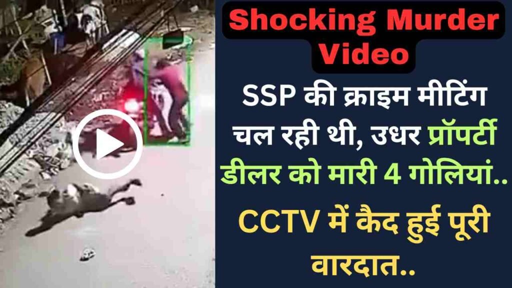 Crime News: SSP की क्राइम मीटिंग चल रही थी, उधर प्रॉपर्टी डीलर को मारी 4 गोलियां; CCTV में कैद हुई पूरी वारदात..