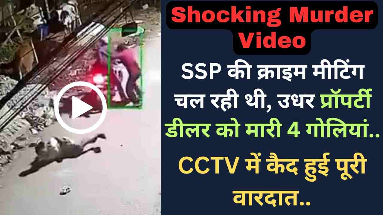 Crime News: SSP की क्राइम मीटिंग चल रही थी, उधर प्रॉपर्टी डीलर को मारी 4 गोलियां; CCTV में कैद हुई पूरी वारदात..