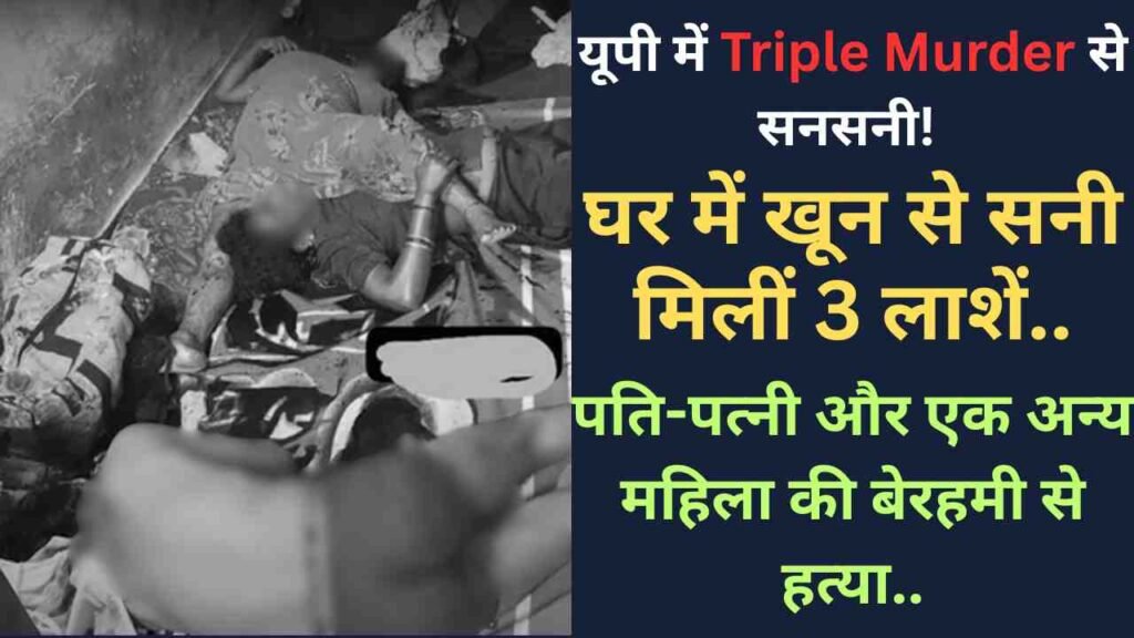 यूपी में Triple Murder से सनसनी! घर में खून से सनी मिलीं 3 लाशें, पति-पत्नी और एक अन्य महिला की बेरहमी से हत्या..