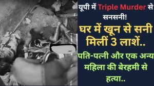 यूपी में Triple Murder से सनसनी! घर में खून से सनी मिलीं 3 लाशें, पति-पत्नी और एक अन्य महिला की बेरहमी से हत्या..