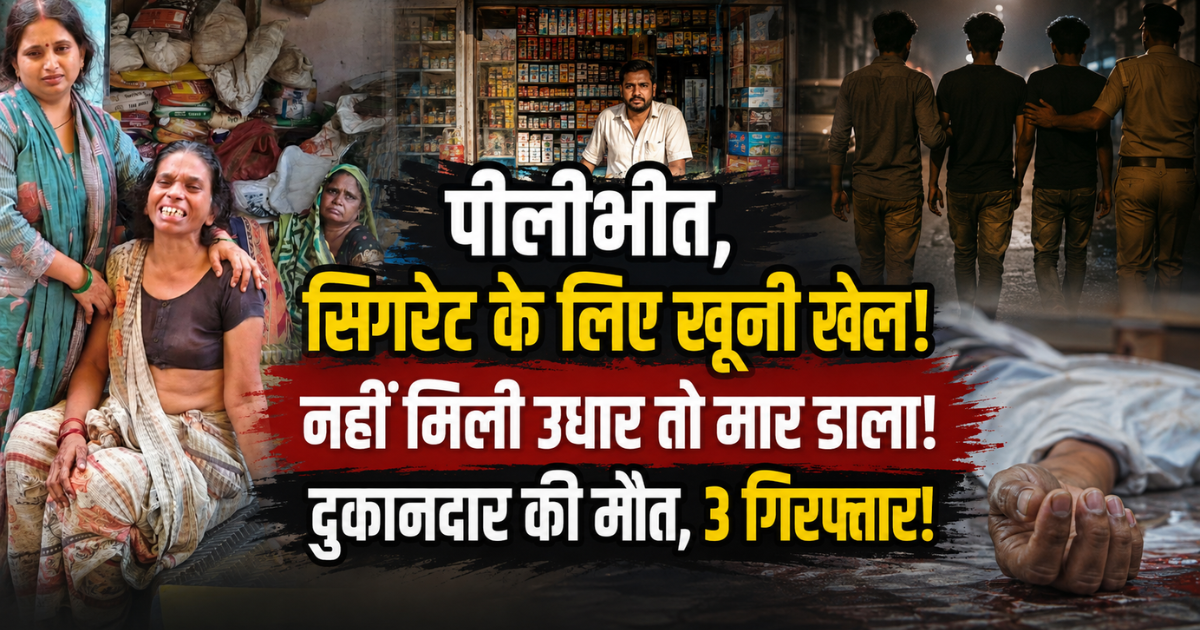 पीलीभीत में उधार सिगरेट को लेकर विवाद खूनी संघर्ष में बदला। बेलचे से हमले में 70 वर्षीय दुकानदार की मौत, पिता-पुत्र समेत 3 आरोपी गिरफ्तार।