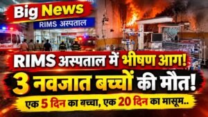 Big News: RIMS अस्पताल में भीषण आग, 3 नवजात बच्चों की मौत; एक 5 दिन का बच्चा, एक 20 दिन का मासूम..