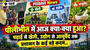 Pilibhit News: पीलीभीत में आज क्या हुआ? पढ़ाई से खेती, उद्योग से आयुर्वेद तक प्रशासन के कई बड़े कदम..