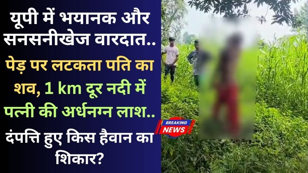 UP Crime: पेड़ पर लटकता पति का शव, 1 km दूर नदी में पत्नी की अर्धनग्न लाश; यूपी में भयानक और सनसनीखेज वारदात..