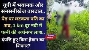 UP Crime: पेड़ पर लटकता पति का शव, 1 km दूर नदी में पत्नी की अर्धनग्न लाश; यूपी में भयानक और सनसनीखेज वारदात..