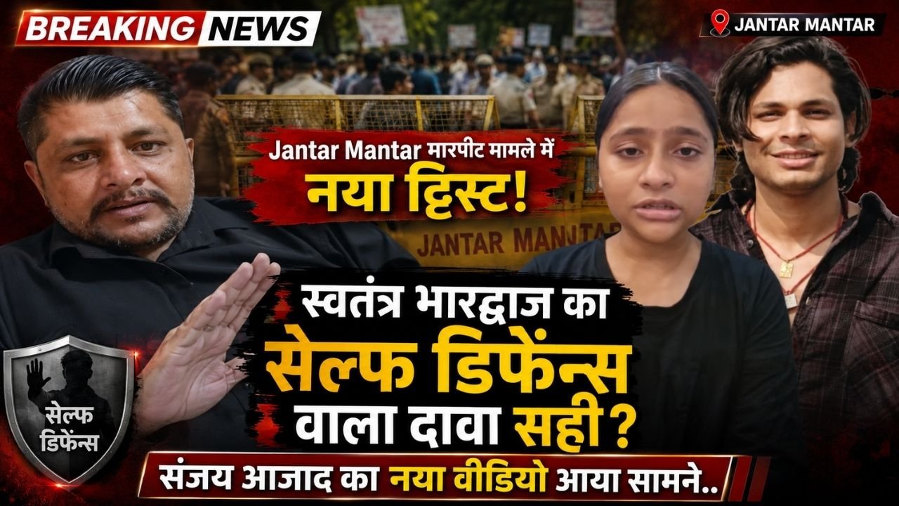 Jantar Mantar मारपीट मामले में नया ट्विस्ट! स्वंतंत्र भरद्वाज का सेल्फ डिफेन्स वाला दावा सही? संजय आजाद का नया वीडियो आया सामने..