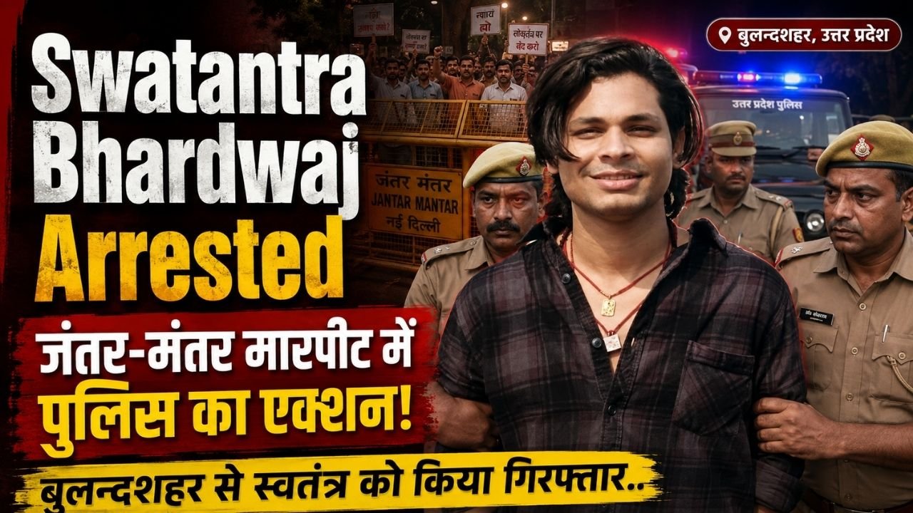 Swatantra Bhardwaj Arrested: जंतर-मंतर मारपीट में पुलिस का एक्शन! बुलन्दशहर से स्वतंत्र को किया गिरफ्तार..