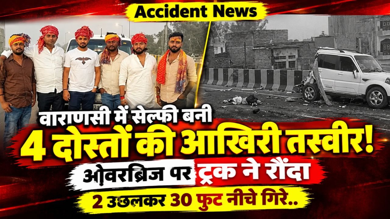 Accident News: वाराणसी में सेल्फी बनी 4 दोस्तों की आखिरी तस्वीर! ओवरब्रिज पर ट्रक ने रौंदा, 2 उछलकर 30 फुट नीचे गिरे..